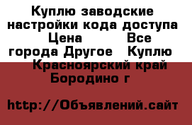 Куплю заводские настройки кода доступа  › Цена ­ 100 - Все города Другое » Куплю   . Красноярский край,Бородино г.